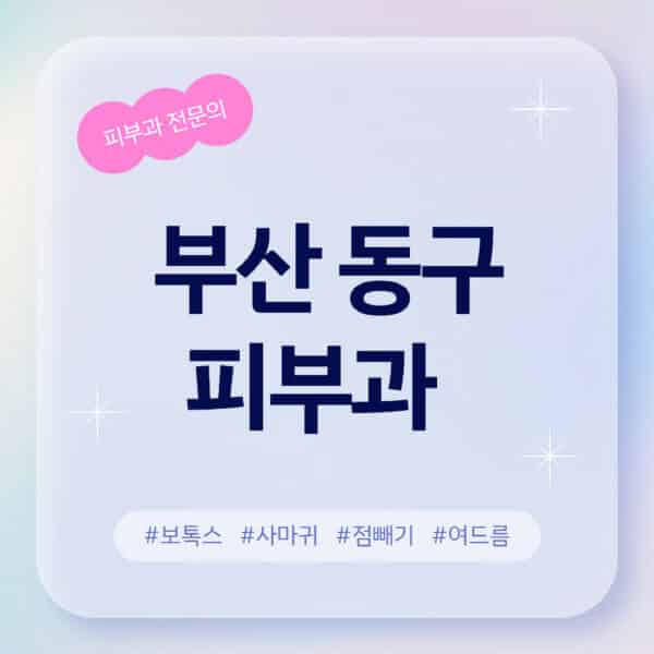 부산 동구-피부과-추천-후기-좋고-친절한-곳-근처-유명한-피부과-전문의-병원-찾기-여드름-레이저-제모-점빼기-보톡스-아토피-무좀-사마귀