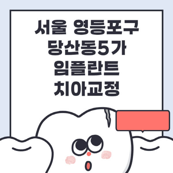 서울 영등포구 당산동5가-임플란트-치아교정-잘하는-곳-치과-전문병원-추천-저렴한-가격-싼-곳-수면-디지털-틀니-원데이