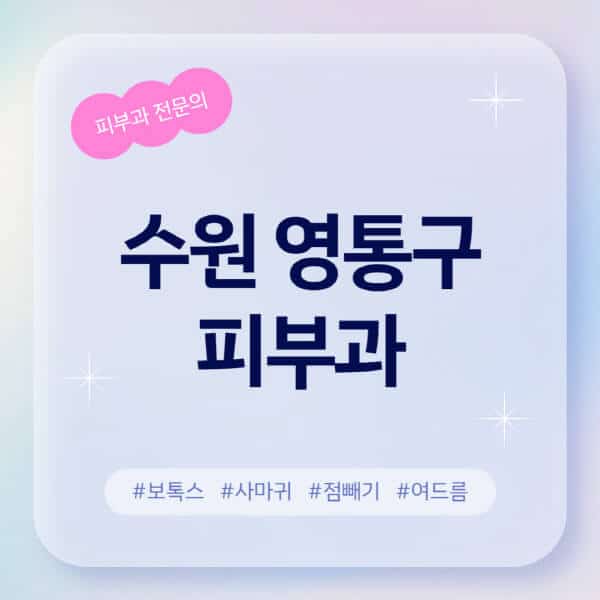 수원 영통구-피부과-추천-후기-좋고-친절한-곳-근처-유명한-피부과-전문의-병원-찾기-여드름-레이저-제모-점빼기-보톡스-아토피-무좀-사마귀