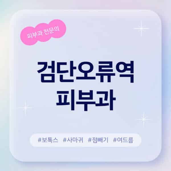 검단오류역-피부과-추천-후기-좋고-친절한-곳-근처-유명한-피부과-전문의-병원-찾기-여드름-레이저-제모-점빼기-보톡스-아토피-무좀-사마귀