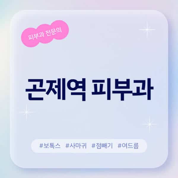 곤제역-피부과-추천-후기-좋고-친절한-곳-근처-유명한-피부과-전문의-병원-찾기-여드름-레이저-제모-점빼기-보톡스-아토피-무좀-사마귀