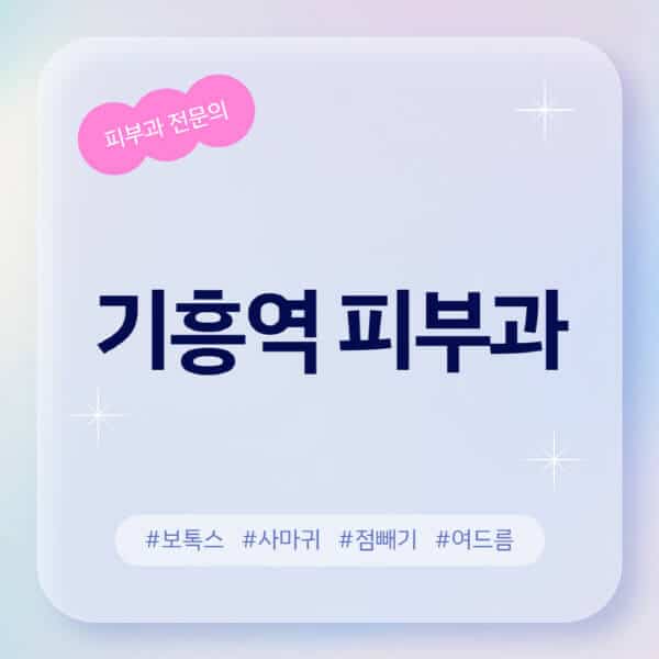 기흥역-피부과-추천-후기-좋고-친절한-곳-근처-유명한-피부과-전문의-병원-찾기-여드름-레이저-제모-점빼기-보톡스-아토피-무좀-사마귀