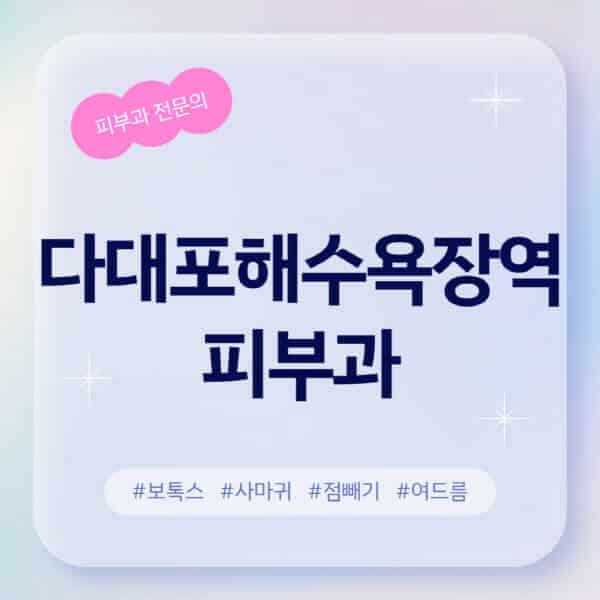 다대포해수욕장역-피부과-추천-후기-좋고-친절한-곳-근처-유명한-피부과-전문의-병원-찾기-여드름-레이저-제모-점빼기-보톡스-아토피-무좀-사마귀