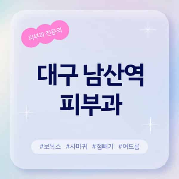 대구 남산역-피부과-추천-후기-좋고-친절한-곳-근처-유명한-피부과-전문의-병원-찾기-여드름-레이저-제모-점빼기-보톡스-아토피-무좀-사마귀