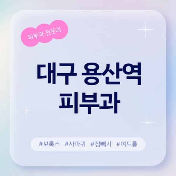 대구 용산역-피부과-추천-후기-좋고-친절한-곳-근처-유명한-피부과-전문의-병원-찾기-여드름-레이저-제모-점빼기-보톡스-아토피-무좀-사마귀