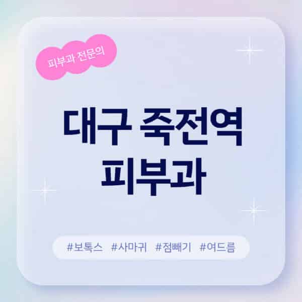대구 죽전역-피부과-추천-후기-좋고-친절한-곳-근처-유명한-피부과-전문의-병원-찾기-여드름-레이저-제모-점빼기-보톡스-아토피-무좀-사마귀