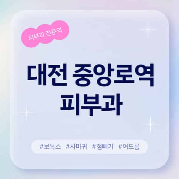 대전 중앙로역-피부과-추천-후기-좋고-친절한-곳-근처-유명한-피부과-전문의-병원-찾기-여드름-레이저-제모-점빼기-보톡스-아토피-무좀-사마귀