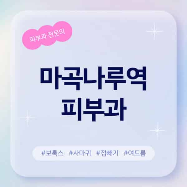 마곡나루역-피부과-추천-후기-좋고-친절한-곳-근처-유명한-피부과-전문의-병원-찾기-여드름-레이저-제모-점빼기-보톡스-아토피-무좀-사마귀