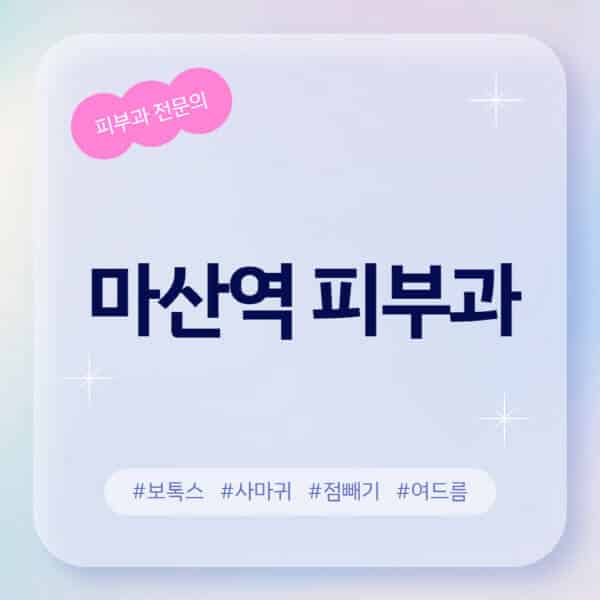 마산역-피부과-추천-후기-좋고-친절한-곳-근처-유명한-피부과-전문의-병원-찾기-여드름-레이저-제모-점빼기-보톡스-아토피-무좀-사마귀