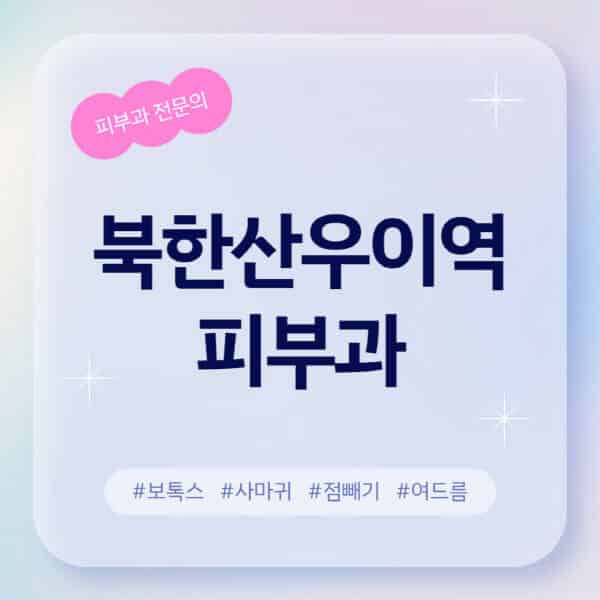 북한산우이역-피부과-추천-후기-좋고-친절한-곳-근처-유명한-피부과-전문의-병원-찾기-여드름-레이저-제모-점빼기-보톡스-아토피-무좀-사마귀
