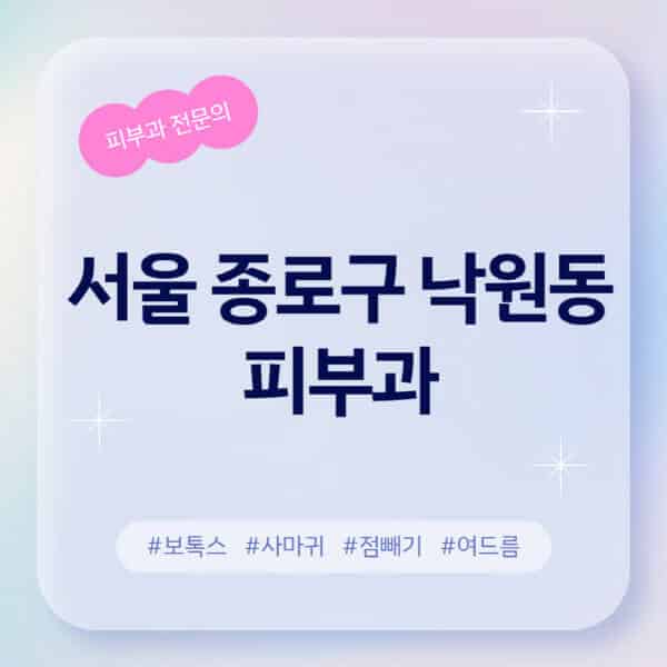 서울 종로구 낙원동-피부과-추천-후기-좋고-친절한-곳-근처-유명한-피부과-전문의-병원-찾기-여드름-레이저-제모-점빼기-보톡스-아토피-무좀-사마귀