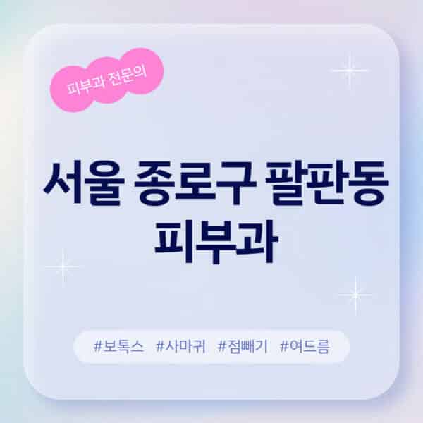 서울 종로구 팔판동-피부과-추천-후기-좋고-친절한-곳-근처-유명한-피부과-전문의-병원-찾기-여드름-레이저-제모-점빼기-보톡스-아토피-무좀-사마귀