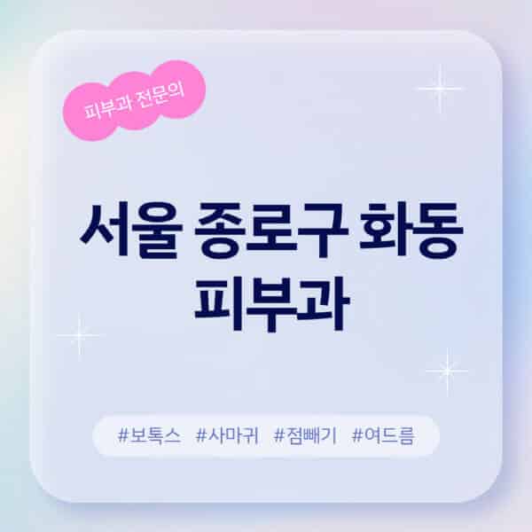 서울 종로구 화동-피부과-추천-후기-좋고-친절한-곳-근처-유명한-피부과-전문의-병원-찾기-여드름-레이저-제모-점빼기-보톡스-아토피-무좀-사마귀