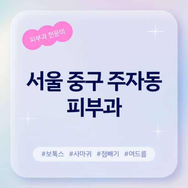 서울 중구 주자동-피부과-추천-후기-좋고-친절한-곳-근처-유명한-피부과-전문의-병원-찾기-여드름-레이저-제모-점빼기-보톡스-아토피-무좀-사마귀
