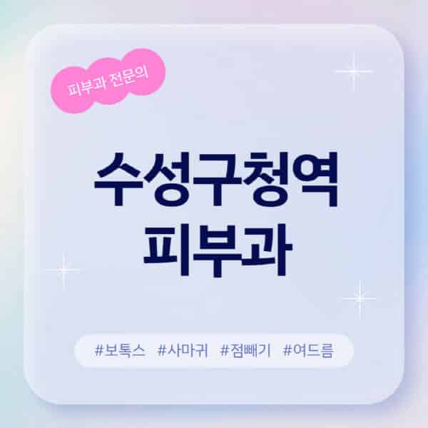 수성구청역-피부과-추천-후기-좋고-친절한-곳-근처-유명한-피부과-전문의-병원-찾기-여드름-레이저-제모-점빼기-보톡스-아토피-무좀-사마귀