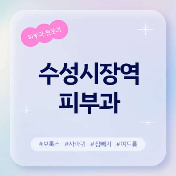수성시장역-피부과-추천-후기-좋고-친절한-곳-근처-유명한-피부과-전문의-병원-찾기-여드름-레이저-제모-점빼기-보톡스-아토피-무좀-사마귀