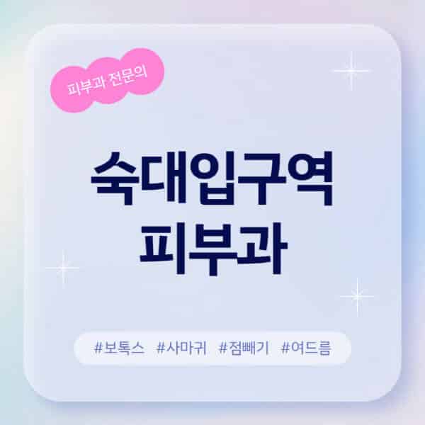 숙대입구역-피부과-추천-후기-좋고-친절한-곳-근처-유명한-피부과-전문의-병원-찾기-여드름-레이저-제모-점빼기-보톡스-아토피-무좀-사마귀