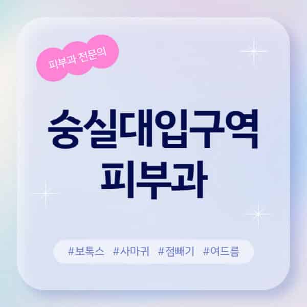 숭실대입구역-피부과-추천-후기-좋고-친절한-곳-근처-유명한-피부과-전문의-병원-찾기-여드름-레이저-제모-점빼기-보톡스-아토피-무좀-사마귀