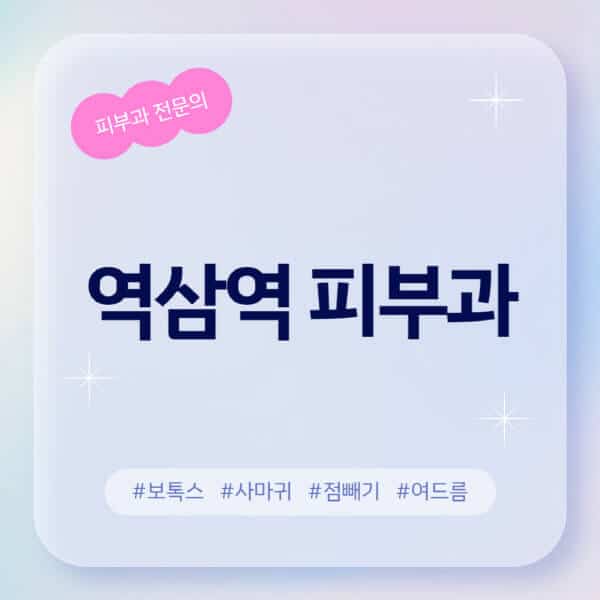 역삼역-피부과-추천-후기-좋고-친절한-곳-근처-유명한-피부과-전문의-병원-찾기-여드름-레이저-제모-점빼기-보톡스-아토피-무좀-사마귀