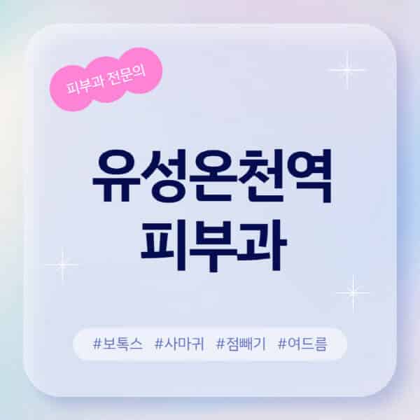 유성온천역-피부과-추천-후기-좋고-친절한-곳-근처-유명한-피부과-전문의-병원-찾기-여드름-레이저-제모-점빼기-보톡스-아토피-무좀-사마귀
