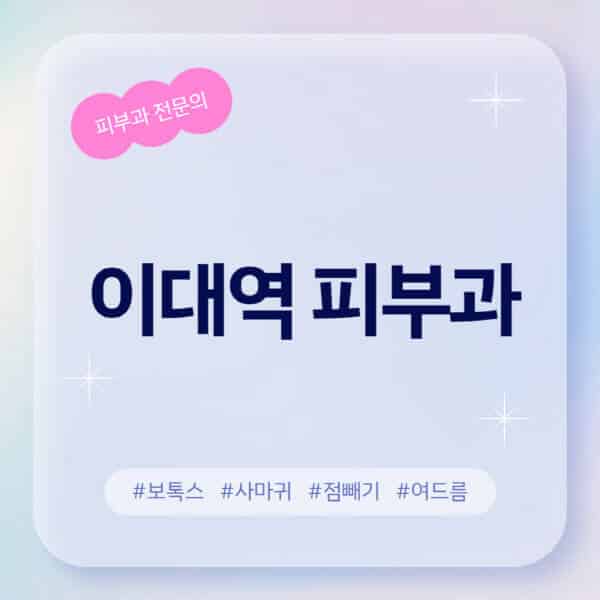 이대역-피부과-추천-후기-좋고-친절한-곳-근처-유명한-피부과-전문의-병원-찾기-여드름-레이저-제모-점빼기-보톡스-아토피-무좀-사마귀