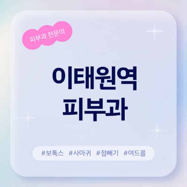 이태원역-피부과-추천-후기-좋고-친절한-곳-근처-유명한-피부과-전문의-병원-찾기-여드름-레이저-제모-점빼기-보톡스-아토피-무좀-사마귀