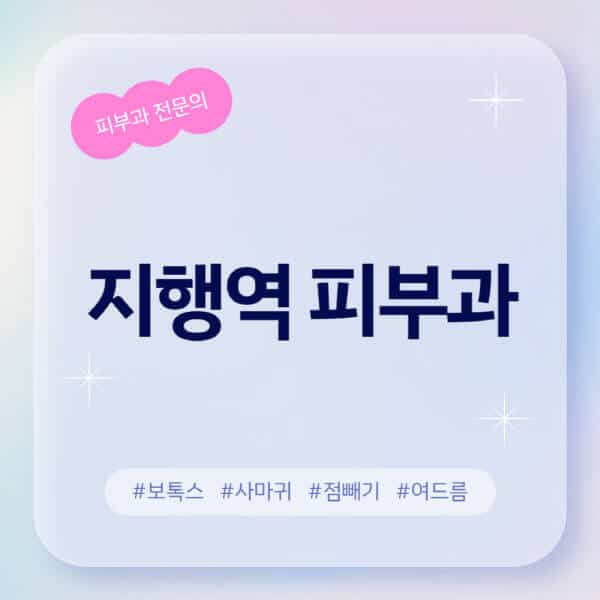 지행역-피부과-추천-후기-좋고-친절한-곳-근처-유명한-피부과-전문의-병원-찾기-여드름-레이저-제모-점빼기-보톡스-아토피-무좀-사마귀