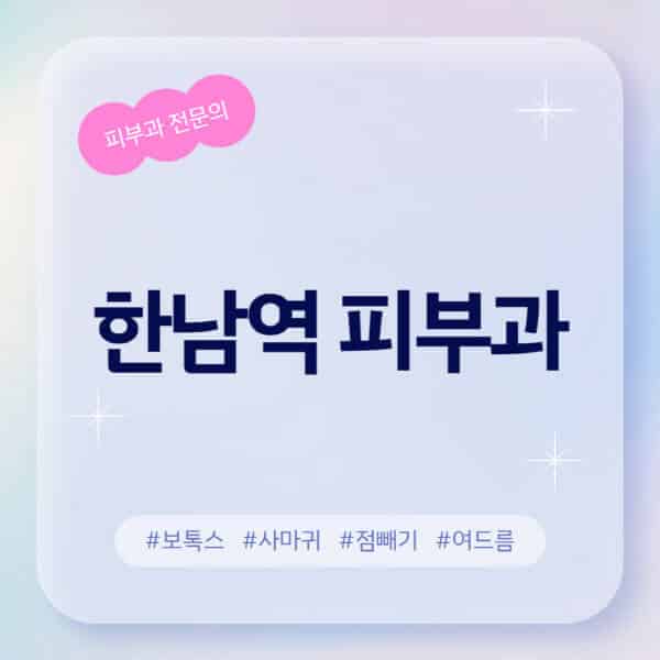 한남역-피부과-추천-후기-좋고-친절한-곳-근처-유명한-피부과-전문의-병원-찾기-여드름-레이저-제모-점빼기-보톡스-아토피-무좀-사마귀