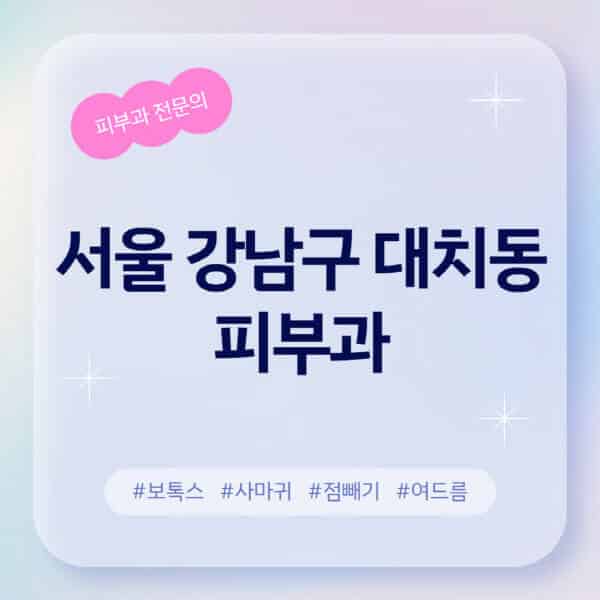 서울 강남구 대치동-피부과-추천-후기-좋고-친절한-곳-근처-유명한-피부과-전문의-병원-찾기-여드름-레이저-제모-점빼기-보톡스-아토피-무좀-사마귀