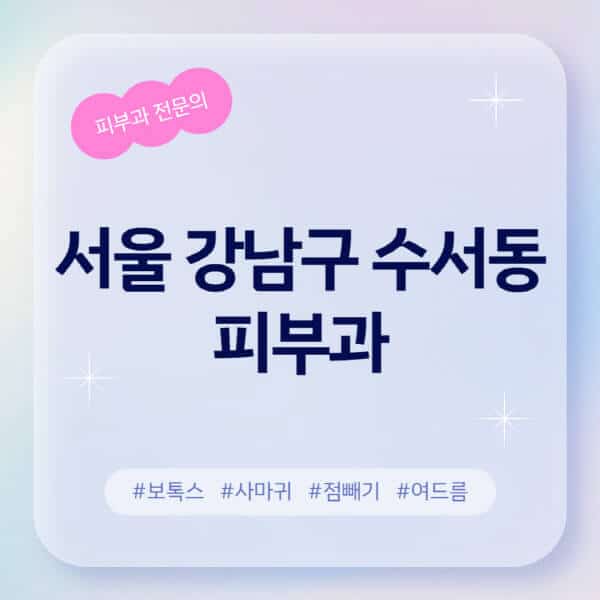 서울 강남구 수서동-피부과-추천-후기-좋고-친절한-곳-근처-유명한-피부과-전문의-병원-찾기-여드름-레이저-제모-점빼기-보톡스-아토피-무좀-사마귀
