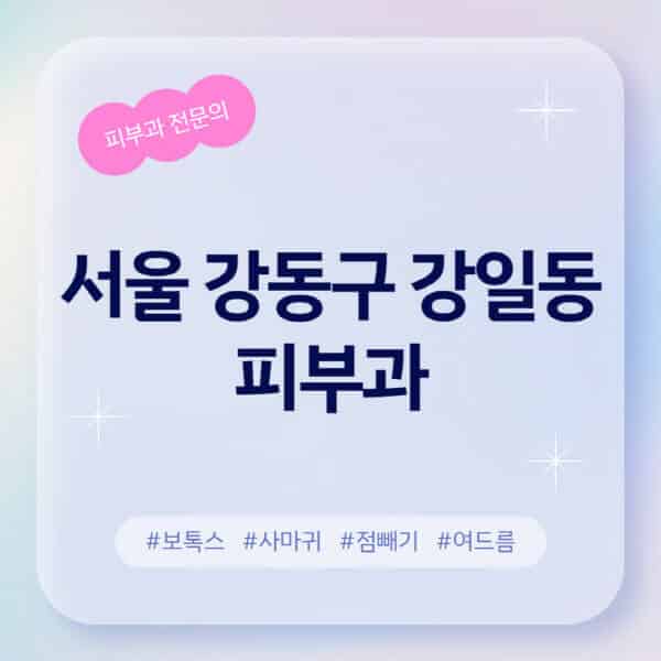 서울 강동구 강일동-피부과-추천-후기-좋고-친절한-곳-근처-유명한-피부과-전문의-병원-찾기-여드름-레이저-제모-점빼기-보톡스-아토피-무좀-사마귀