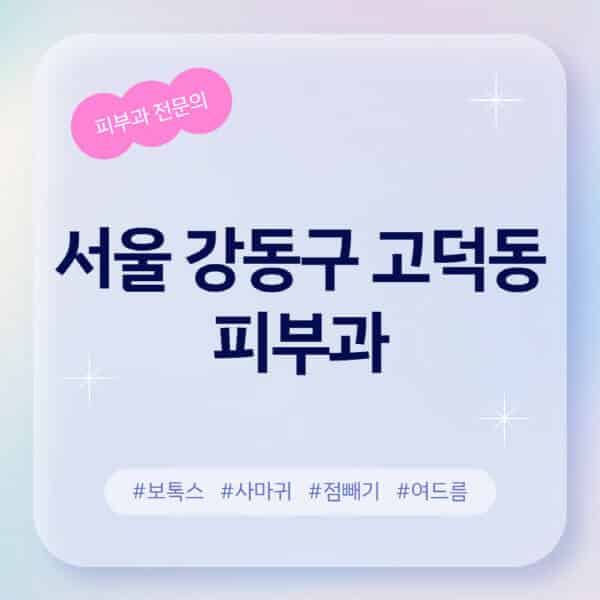 서울 강동구 고덕동-피부과-추천-후기-좋고-친절한-곳-근처-유명한-피부과-전문의-병원-찾기-여드름-레이저-제모-점빼기-보톡스-아토피-무좀-사마귀