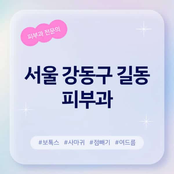서울 강동구 길동-피부과-추천-후기-좋고-친절한-곳-근처-유명한-피부과-전문의-병원-찾기-여드름-레이저-제모-점빼기-보톡스-아토피-무좀-사마귀