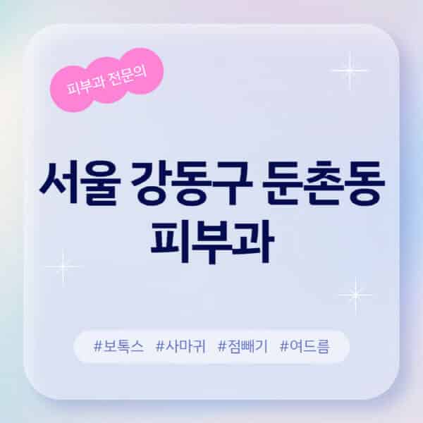 서울 강동구 둔촌동-피부과-추천-후기-좋고-친절한-곳-근처-유명한-피부과-전문의-병원-찾기-여드름-레이저-제모-점빼기-보톡스-아토피-무좀-사마귀
