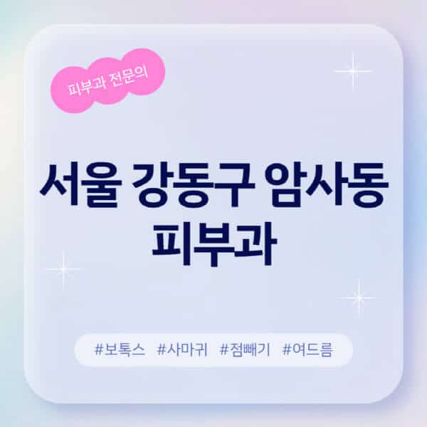 서울 강동구 암사동-피부과-추천-후기-좋고-친절한-곳-근처-유명한-피부과-전문의-병원-찾기-여드름-레이저-제모-점빼기-보톡스-아토피-무좀-사마귀