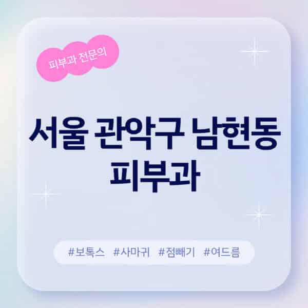 서울 관악구 남현동-피부과-추천-후기-좋고-친절한-곳-근처-유명한-피부과-전문의-병원-찾기-여드름-레이저-제모-점빼기-보톡스-아토피-무좀-사마귀