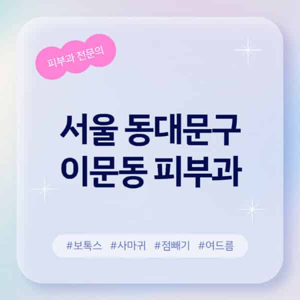서울 동대문구 이문동-피부과-추천-후기-좋고-친절한-곳-근처-유명한-피부과-전문의-병원-찾기-여드름-레이저-제모-점빼기-보톡스-아토피-무좀-사마귀