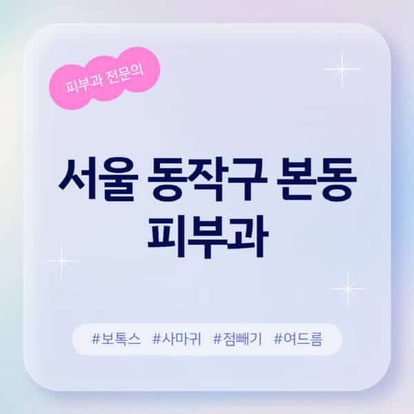 서울 동작구 본동-피부과-추천-후기-좋고-친절한-곳-근처-유명한-피부과-전문의-병원-찾기-여드름-레이저-제모-점빼기-보톡스-아토피-무좀-사마귀