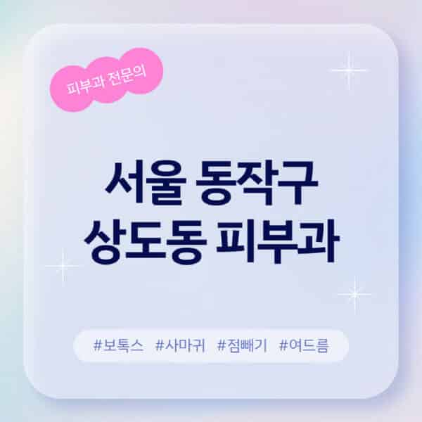 서울 동작구 상도동-피부과-추천-후기-좋고-친절한-곳-근처-유명한-피부과-전문의-병원-찾기-여드름-레이저-제모-점빼기-보톡스-아토피-무좀-사마귀