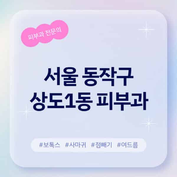 서울 동작구 상도1동-피부과-추천-후기-좋고-친절한-곳-근처-유명한-피부과-전문의-병원-찾기-여드름-레이저-제모-점빼기-보톡스-아토피-무좀-사마귀