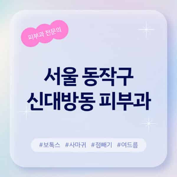 서울 동작구 신대방동-피부과-추천-후기-좋고-친절한-곳-근처-유명한-피부과-전문의-병원-찾기-여드름-레이저-제모-점빼기-보톡스-아토피-무좀-사마귀