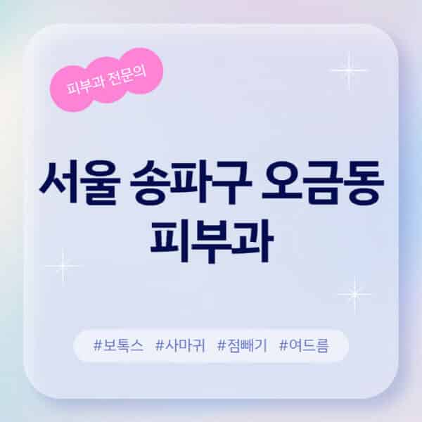 서울 송파구 오금동-피부과-추천-후기-좋고-친절한-곳-근처-유명한-피부과-전문의-병원-찾기-여드름-레이저-제모-점빼기-보톡스-아토피-무좀-사마귀