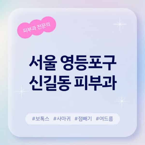 서울 영등포구 신길동-피부과-추천-후기-좋고-친절한-곳-근처-유명한-피부과-전문의-병원-찾기-여드름-레이저-제모-점빼기-보톡스-아토피-무좀-사마귀