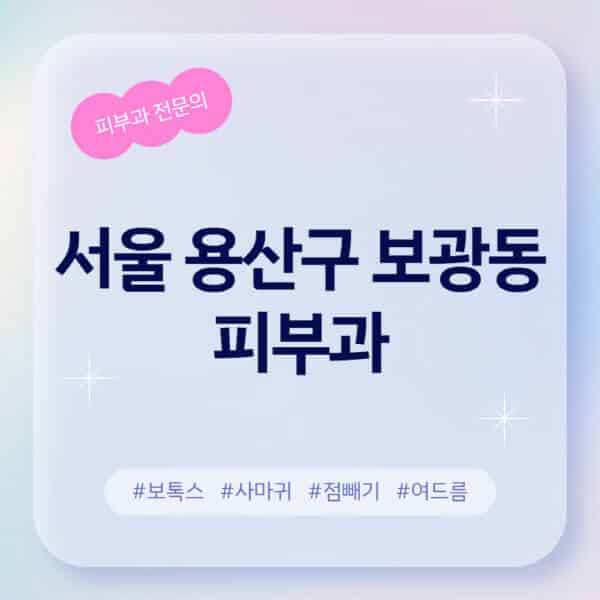 서울 용산구 보광동-피부과-추천-후기-좋고-친절한-곳-근처-유명한-피부과-전문의-병원-찾기-여드름-레이저-제모-점빼기-보톡스-아토피-무좀-사마귀
