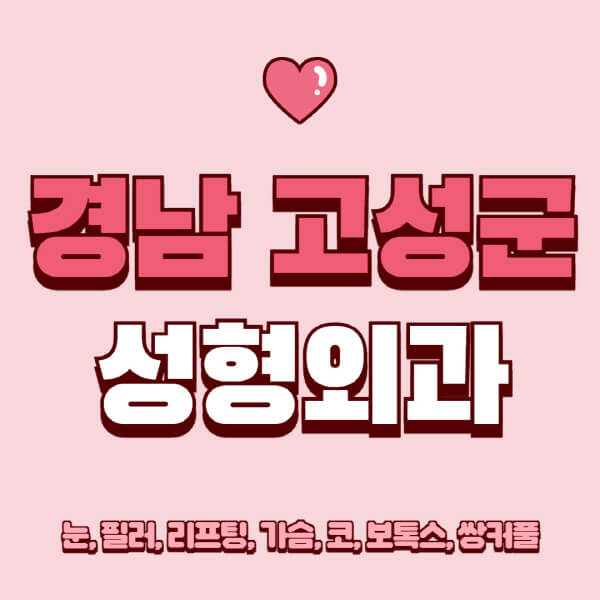 경남 고성군-성형외과-추천-유명한-곳-일요일-전문의-잘하는-곳-눈-필러-리프팅-가슴-코-보톡스-쌍커풀-후기
