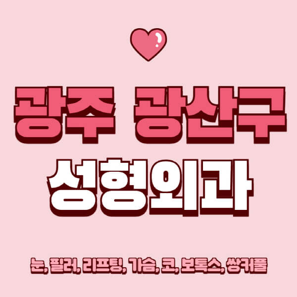 광주 광산구-성형외과-추천-유명한-곳-일요일-전문의-잘하는-곳-눈-필러-리프팅-가슴-코-보톡스-쌍커풀-후기