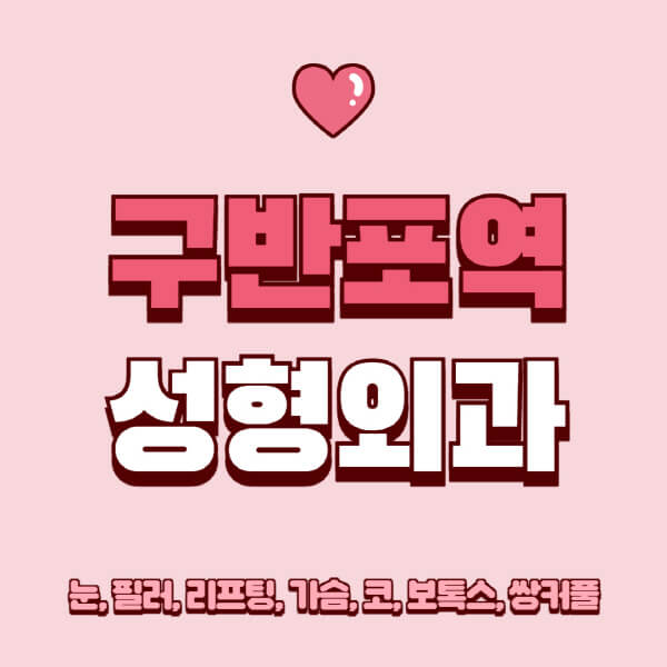 구반포역-성형외과-추천-유명한-곳-일요일-전문의-잘하는-곳-눈-필러-리프팅-가슴-코-보톡스-쌍커풀-후기