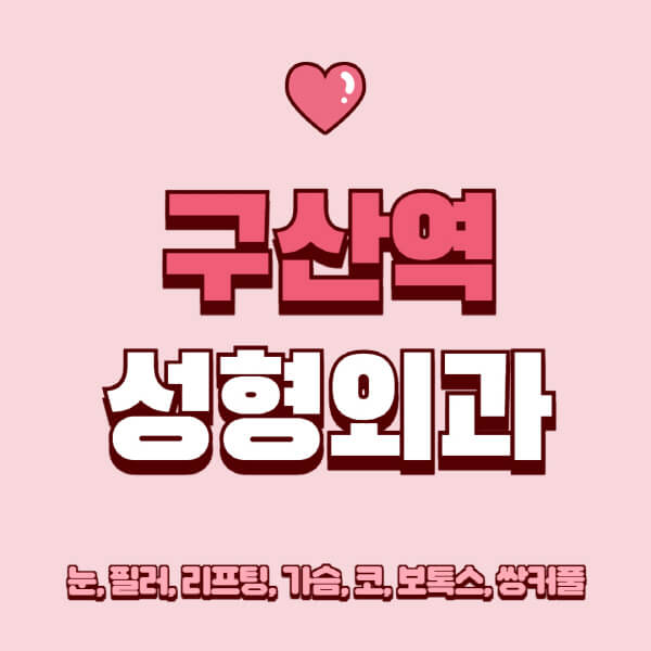 구산역-성형외과-추천-유명한-곳-일요일-전문의-잘하는-곳-눈-필러-리프팅-가슴-코-보톡스-쌍커풀-후기
