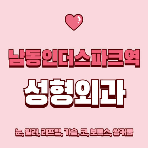 남동인더스파크역-성형외과-추천-유명한-곳-일요일-전문의-잘하는-곳-눈-필러-리프팅-가슴-코-보톡스-쌍커풀-후기