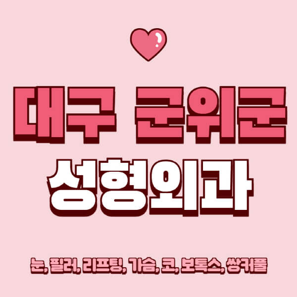 대구 군위군-성형외과-추천-유명한-곳-일요일-전문의-잘하는-곳-눈-필러-리프팅-가슴-코-보톡스-쌍커풀-후기